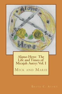 Alamo Hero: The Life and Times of Micajah Autry: Volume 1: Mick and Marie 1