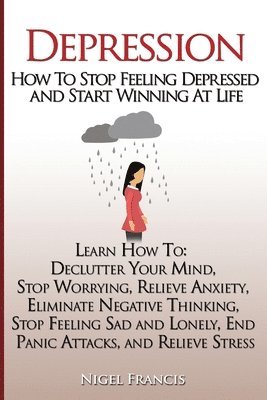 Nigel Francis - Depression: How To Stop Feeling Depressed and Start Winning At Life: (Learn How To: Declutter Your Mind, Stop Worrying, Relieve An, Häftad