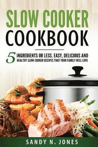 bokomslag Slow Cooker Cookbook: 5 Ingredients or Less. Easy, Delicious and Healthy Slow Cooker Recipes That Your Family Will Love