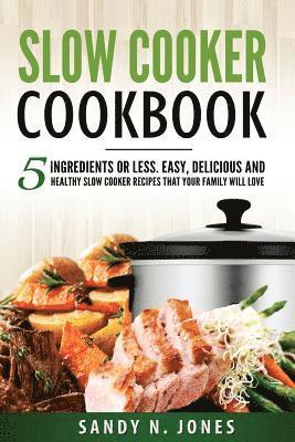 Sandy N. Jones - Slow Cooker Cookbook: 5 Ingredients or Less. Easy, Delicious and Healthy Slow Cooker Recipes That Your Family Will Love, Häftad