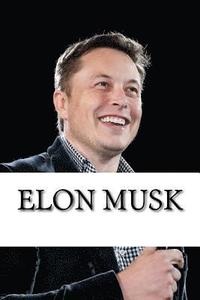 bokomslag Elon Musk: Biography of the Billionaire Tech Mogul Who is Pushing Humanity Forward
