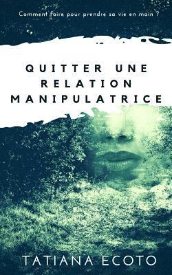 bokomslag Quitter une relation manipulatrice: Comment faire pour prendre sa vie en main ?