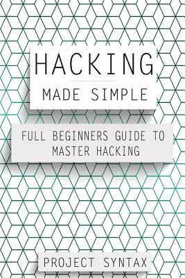 Hacking Made Simple: Full Beginners Guide To Master Hacking 1