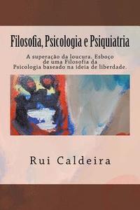 bokomslag Filosofia, Psicologia e Psiquiatria: A superação da loucura. Esboço de uma Filosofia da Psicologia baseado na ideia de Liberdade.