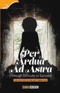 bokomslag Per Ardua Ad Astra: Through difficulty to success-the lifestory of one West Indian girl