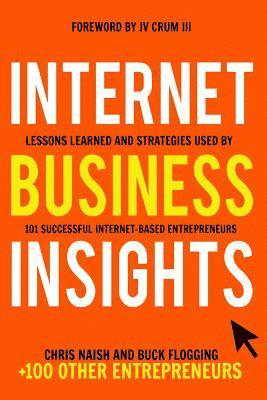 Internet Business Insights: Lessons Learned and Strategies Used by 101 Successful Internet-Based Entrepreneurs 1