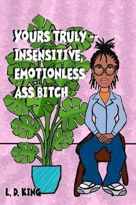 yours truly--insensitive, emotionless ass bitch 1