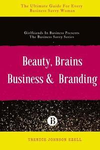 bokomslag Beauty, Brains, Business & Branding: The Ultimate Guide For Every Business Savvy Woman