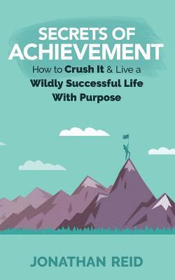 bokomslag Secrets Of Achievement: How To Crush And Live A Wildly Successful Life With Purpose