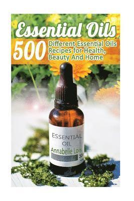 Essential Oils: 500 Different Essential Oils Recipes for Health, Beauty And Home: (Young Living Essential Oils Guide, Essential Oils B 1