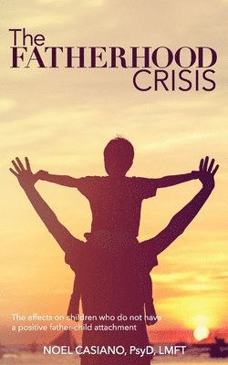 bokomslag The Fatherhood Crisis: The Effects on Children Who Do Not Have A Positive Father-Child Attachment