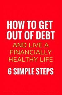 bokomslag How To Get Out Of Debt And Live A Financially Healthy Life