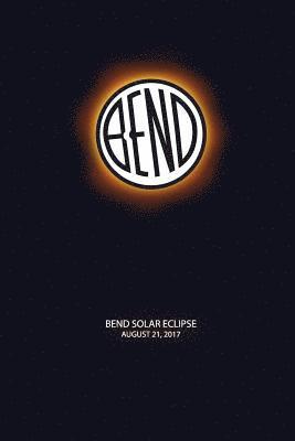 2017 Eclipse - Bend Solar Eclipse: Bend Oregon Solar Eclipse 2017, Häftad
