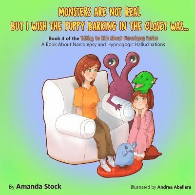 Monsters Are Not Real But I Wish The Puppy Barking In The Closet Was...: A Book About Narcolepsy and Hypnogogic Hallucinations 1
