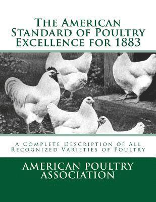 The American Standard of Poultry Excellence for 1883: A Complete Description of All Recognized Varieties of Poultry 1