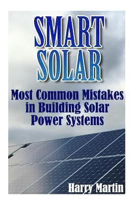 Smart Solar: Most Common Mistakes in Building Solar Power Systems: (Solar Power, Power Generation) 1
