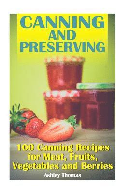 Canning and Preserving: 100 Canning Recipes for Meat, Fruits, Vegetables and Berries: (Canning Recipes, Homemade Canning) 1