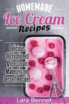 Homemade Ice Cream Recipes: Delicious Old-Fashioned & Ice Cream Maker Frozen Dessert Recipes 1