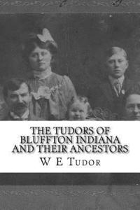 bokomslag The Tudors of Bluffton Indiana and their Ancestors: A genealogical study of the Tudor Family