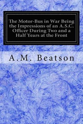 bokomslag The Motor-Bus in War Being the Impressions of an A.S.C. Officer During Two and a Half Years at the Front