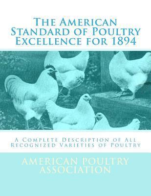 American Poultry Association - The American Standard of Poultry Excellence for 1894: A Complete Description of All Recognized Varieties of Poultry, Häftad
