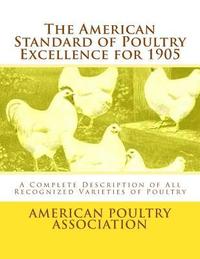 bokomslag The American Standard of Poultry Excellence for 1905: A Complete Description of All Recognized Varieties of Poultry