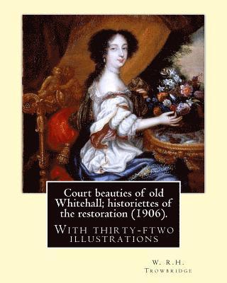 bokomslag Court beauties of old Whitehall; historiettes of the restoration (1906). By: W. R.H. Trowbridge: With thirty-ftwo illustrations