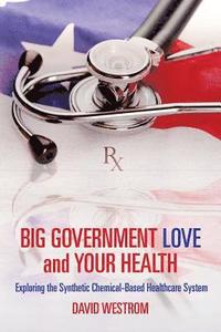 bokomslag Big Government Love and Your Health: Exploring the Synthetic Chemical-Based Healthcare System