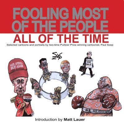 Fooling Most of the People All of the Time: Selected cartoons and portraits by two-time Pulitzer Prize winning cartoonist, Paul Szep 1