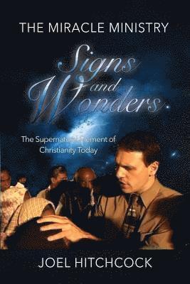 The Miracle Ministry, Signs and Wonders: The Supernatural Element of Christianity 1