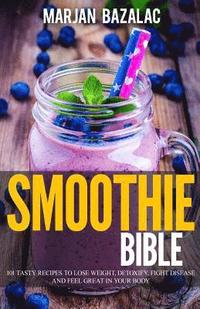 bokomslag Smoothies Bible: 101 Tasty Recipes to Lose Weight, Detoxify, Fight Disease and feel Great in Your Body