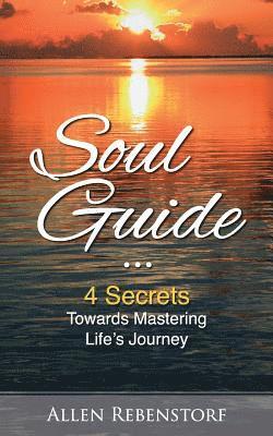 Soul Guide: 4 Secrets Towards Mastering Life's Journey 1