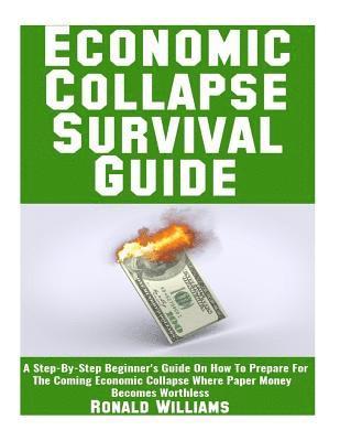 bokomslag Economic Collapse Survival Guide: A Step-By-Step Beginner's Guide On How To Prepare For The Coming Economic Collapse Where Paper Money Becomes Worthle
