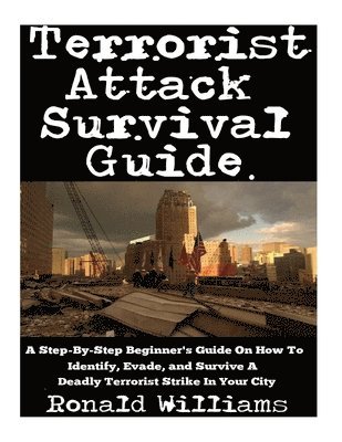 Ronald Williams - Terrorist Attack Survival Guide: A Step-By-Step Beginner's Guide On How To Identify, Evade, and Survive A Deadly Terrorist Strike In Your City, Häftad
