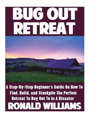 Ronald Williams - Bug Out Retreat: A Step-By-Step Beginner's Guide On How To Find, Build, and Stockpile The Perfect Retreat To Bug Out To In A Disaster, Häftad