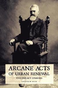 bokomslag Arcane Acts of Urban Renewal: Five One-Act Comedies