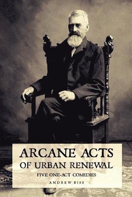 Arcane Acts of Urban Renewal: Five One-Act Comedies 1