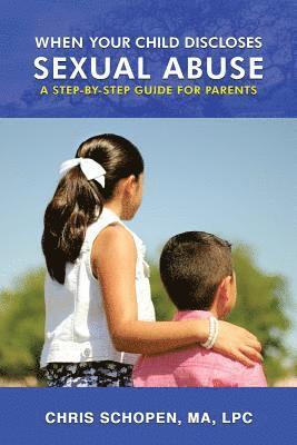 When Your Child Discloses Sexual Abuse: A Step-By-Step Guide for Parents 1