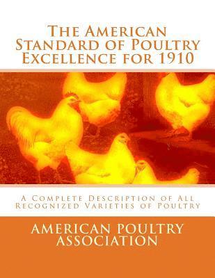 The American Standard of Poultry Excellence for 1910: A Complete Description of All Recognized Varieties of Poultry 1