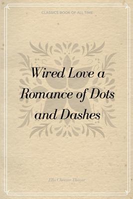 Ella Cheever Thayer - Wired Love a Romance of Dots and Dashes, Häftad