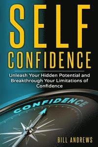 bokomslag Self Confidence: Unleash Your Hidden Potential and Breakthrough Your Limitations of Confidence