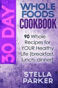 bokomslag 30 Day Whole Foods Cookbook: 90 Whole Recipes for YOUR Healthy Life (breakfast, lunch, dinner)