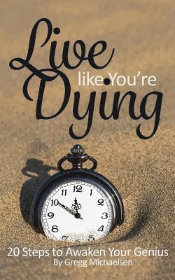 Live Like You're Dying: 20 Steps to Finding Happiness by Awakening Your Genius 1