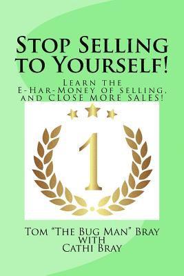 Cathi Bray, Tom "the Bug Man" Bray - Stop Selling to Yourself!: Learn the E-Har-Money of selling and CLOSE MORE SALES!, Häftad