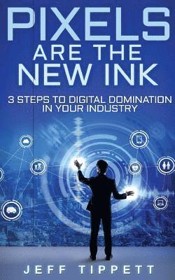 bokomslag Pixels Are the New Ink: 3 Steps to Digital Domination in Your Industry