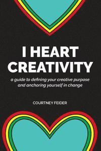 bokomslag I Heart Creativity: A Guide to Defining Your Creative Purpose and Anchoring Yourself in Change