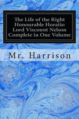 The Life of the Right Honourable Horatio Lord Viscount Nelson Complete in One Volume 1