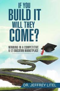 bokomslag If You Build It Will They Come? Winning in a Competitive K-12 Education Marketp