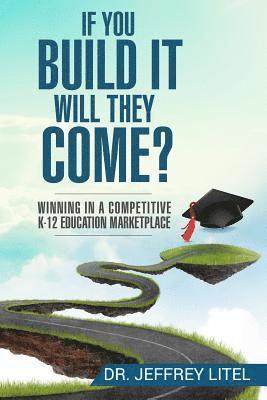 Jeffrey Litel - If You Build It Will They Come? Winning in a Competitive K-12 Education Marketp, Häftad