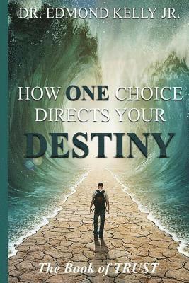 How ONE Choice Directs Your DESTINY: The Book of Trust: The Book of TRUST 1